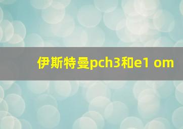 伊斯特曼pch3和e1 om